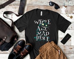 Were All Mad Here Shirt, Were All Mad Here T Shirt, Mad Hatter We All Mad Here Tattoo T Shirt, Were All Mad Here Mandela