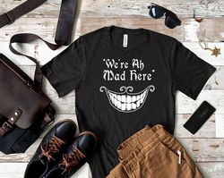 Were All Mad Here Shirt, Were All Mad Here T Shirt, We All A Little Mad Here Quote T Shirt, We All Mad Here Movie Shirt