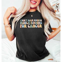 I Don't Have Enough Middle Fingers For Cancer,Funny Cancer Chemo Shirt,Cancer Survivor Shirts,Colorful Cancer Shirt,Chem
