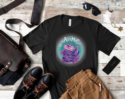 Were All Mad Here Shirt, Were All Mad Here T Shirt, We All Mad Here At Me T Shirt, We All Mad Here Rave Fan T Shirt