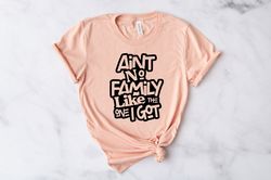 Ain't No Family Like The One Got, Family Shirts, Gathering Gift, Reunion Shirt, Matching Family Tshirt, Vacation T-Shirt
