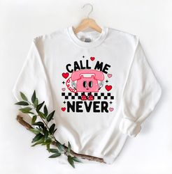Call Me Never Sweatshirt, Funny Anti Valentines Sweatshirt, Call Me Never Tee, Single Shirt, Anti Valentines Sweatshirt