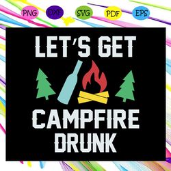 let's get campfire drunk, campfire, camping svg, camping lover, gift for camping lover, happy camping, camping shirt, ca