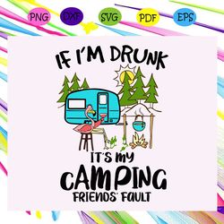 if i'm drunk it's my camping friends fault, camping svg, camping lover, gift for camping lover, happy camping, camping s