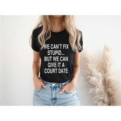 We Can't Fix Stupid But We Can Give It A Court Date Shirt,Lawyer Shirt,Law firm Gift,Law Student Gift,Lawyer Gift,Law Sc