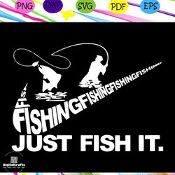 just fish it, fishing svg,love fishing, love fishing gift, fishing lovers gift,svg cricut, silhouette svg files, cricut