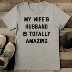 my wife’s husband is totally amazing tee