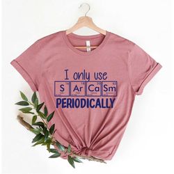 Funny Chemistry Shirt, Sarcastic T Shirt, Funny Science Shirt, Sarcastic Chemistry T Shirt, I Only Use Sarcasm Periodica