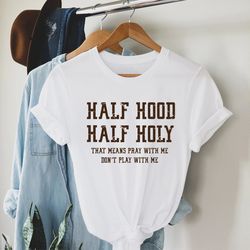 Half Hood Half Holy Shirt, That Means Pray With Me, Funny Christian Shirt, Faith Shir