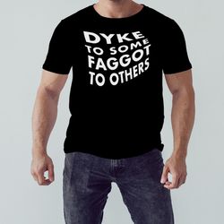 Dyke To Some Faggot To Others Shirt, Unisex Clothing, Shirt For Men Women, Graphic Design, Unisex Shirt