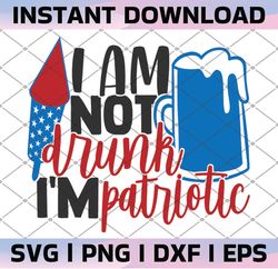 I'm Not Drunk I'm Patriotic SVG, Cutting Machines Cameo Cricut, 4th Of July, Fireworks, Patriotic, Sparklers eps dxf png