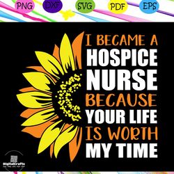I Became A Hospice Nurse Because Your Life Is Worth My Time Svg, Nurse Svg, Nuring School Svg, Nursing School Gift For S