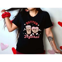 Valentines Day Shirt, Better Together Shirt, Coffee And Donut Valentine Shirt, Valentine Matching,Funny Couple Shirt,Mat