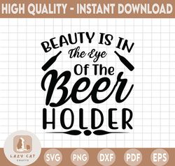 Beauty Is In The Eye Of The Beer Holder SVG, Drinking Quote, Glass Mug Quote, Beer Shirt Design, Man Gift, Digital Downl