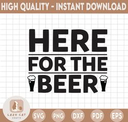 Here For The Beer SVG Cut File, Instant download , printable vector clip art , Funny Beer SVG , Drinking Shirt Print