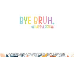 Bye Bruh Teacher Happy Last Day of School Hello Summer Funny Premium png, digital download copy