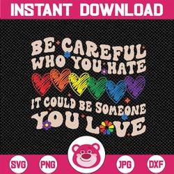 Be Careful Who You Hate It Could Be Someone You Love LGBT Svg, LGBTQ Svg, Equality Pride Svg, LGBTQ Pride Png Digital Do