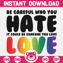 Be Careful Who You Hate It Could Be Someone You Love Pride Png, Rainbow Colors Pride Png, LGBT Png, Digital Download