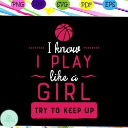 i know i play like a girl, basketball svg, basketball gift, basketball player, basketball lover svg, basketball lover gi