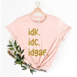 IDK IDC IDGAF Shirt , Sarcastic Shirt, I Don't Care Shirt, Procrastination Shirt, Nerd Shirt, Funny  I don't give a Fuck