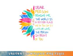 Dear Person Behind Me The World Is A Better Place With You png, digital download copy