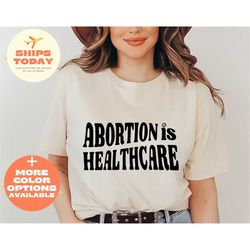 Abortion is Healthcare Shirt, Abortion Rights, My Body My Choice Shirt,Pro-Choice Shirt,Activist Women Gift,Feminist Shi