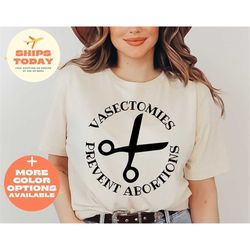 Vasectomies Prevent Abortion -Pro Abortion Shirt, Pro Choice Tee, Feminist Shirt, Abortion Rights Shirt, Feminism Shirt,
