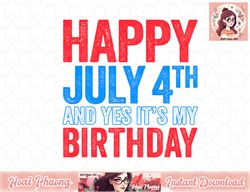 Happy July 4th And Yes It s My Birthday png, instant download png, instant download