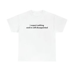 I Expect Nothing And Im Still Dissappointed Funny Cotton Tee