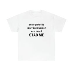 Sorry Princess I Only Date Women Who Might STAB ME Tee