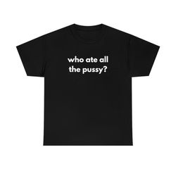 Who Ate All The Pussy Funny Tee