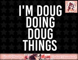 I M DOUG DOING DOUG THINGS Funny Birthday Name Gift Idea png, instant download