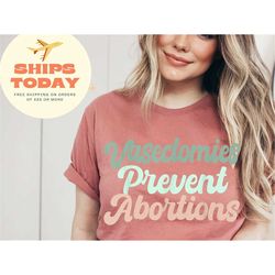 Vasectomies Prevent Abortions Funny Feminist T-Shirt, Feminism Shirt, Equality Shirt, Womens Rights Shirt, Pro Choice Sh