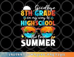 Goodbye 8th Grade Graduation To Highschool Hello Summer png, digital download