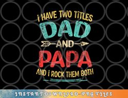 I Have Two Titles Dad And Papa Funny Father s Day Gift png, digital download