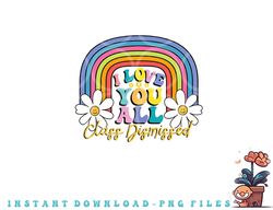 I Love You All Class Dismissed Last Day Of School Teacher png, digital download