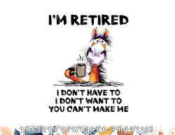 I m Retired I Don t Have To I Don t Want To Horse png, digital download