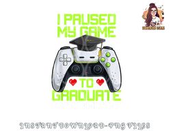 I Paused My Game To Graduate Funny Graduation Graduate Gamer png, digital download