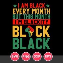 I Am Black Every Month But This Month I'm Blackity Black Black Svg, Black History Svg, Juneteenth Svg, Png Dxf Eps File