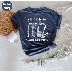 yes i really do need all these saxophones tshirt, funny saxophone, saxophone lover gift, sax player, musician t-shirt, b