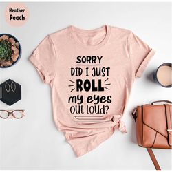 Sorry Did I Roll My Eyes Out Loud T-Shirt,  Humorous T Shirt, Funny Women Shirt, Funny Sarcastic T-Shirt, Funny Gifts, S