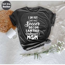 I'm Not Any Soccer Mom I'm the Goalkeeper's Mom, Funny Soccer, Cute Soccer, Soccer Shirt, Soccer Player Gift, Soccer Fan