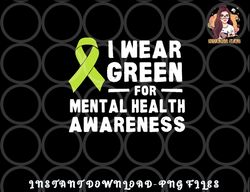 I Wear Green For Mental Health Awareness Month png, digital download copy