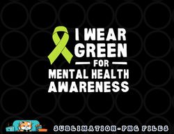 I Wear Green For Mental Health Awareness Month png, digital download copy