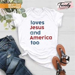 Loves Jesus and America Too Shirt, Patriotic Christian Shirt, Independence Day Gift, USA Shirt, Red White and Blue Shirt