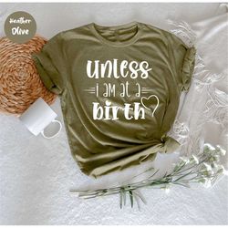 Unless I'm At A Birth, Birth Worker Shirt, Let's Doula This, Midwife & Doula Gifts, Birthwork Is Activism,  Midwife Shir