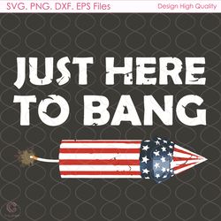 Just Here To Bang Svg, 4th Of July Svg, Firework Svg, American Flag Svg, Patriot