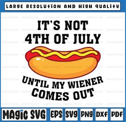 Funny Hotdog It's Not 4th of July Until My Wiener Comes Out Svg, Until My Wiener Comes Out Svg, Independence day, Digita