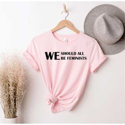 We Should All Be Feminist - Feminist Shirt - Feminist Gift - Girl Power - Strong Women - Feminist Woman - Gift for Femin