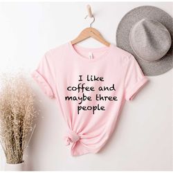 I Like Coffee Maybe 3 People, Coffee Graphic , Coffee Lovers Shirt, Coffee Shirt Women's, Funny Coffee Shirt, But First